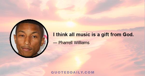 I think all music is a gift from God.