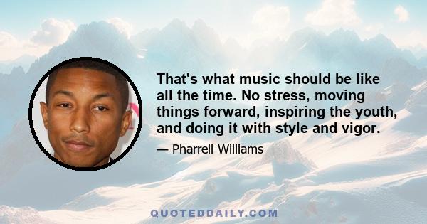 That's what music should be like all the time. No stress, moving things forward, inspiring the youth, and doing it with style and vigor.