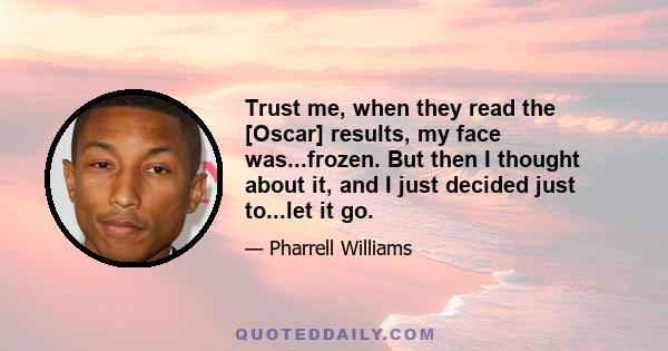 Trust me, when they read the [Oscar] results, my face was...frozen. But then I thought about it, and I just decided just to...let it go.