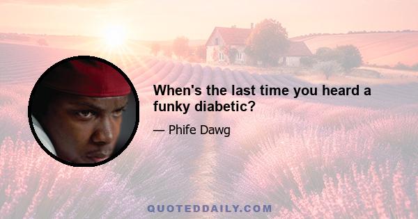 When's the last time you heard a funky diabetic?