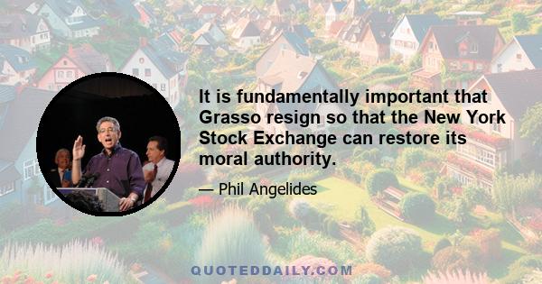 It is fundamentally important that Grasso resign so that the New York Stock Exchange can restore its moral authority.