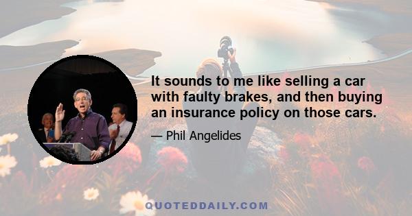 It sounds to me like selling a car with faulty brakes, and then buying an insurance policy on those cars.