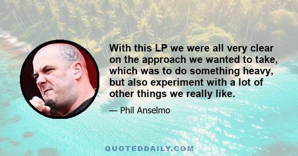 With this LP we were all very clear on the approach we wanted to take, which was to do something heavy, but also experiment with a lot of other things we really like.