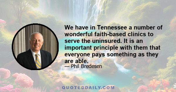 We have in Tennessee a number of wonderful faith-based clinics to serve the uninsured. It is an important principle with them that everyone pays something as they are able.