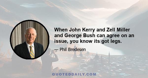 When John Kerry and Zell Miller and George Bush can agree on an issue, you know its got legs.