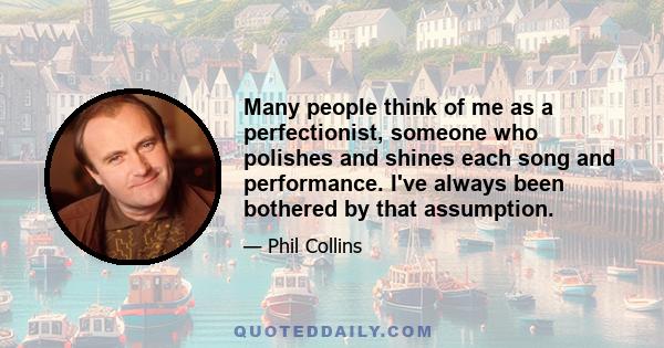 Many people think of me as a perfectionist, someone who polishes and shines each song and performance. I've always been bothered by that assumption.