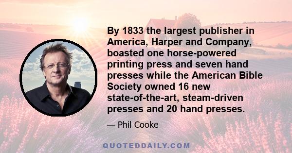 By 1833 the largest publisher in America, Harper and Company, boasted one horse-powered printing press and seven hand presses while the American Bible Society owned 16 new state-of-the-art, steam-driven presses and 20