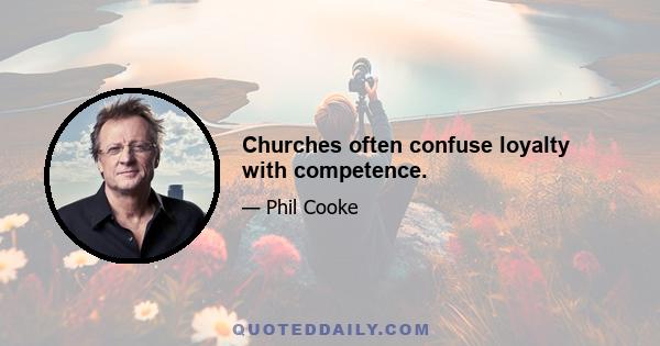 Churches often confuse loyalty with competence.