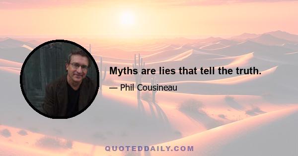 Myths are lies that tell the truth.