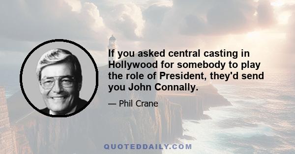 If you asked central casting in Hollywood for somebody to play the role of President, they'd send you John Connally.