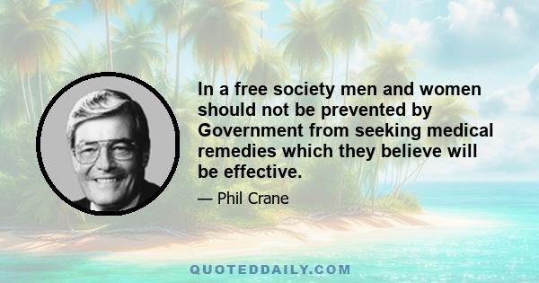 In a free society men and women should not be prevented by Government from seeking medical remedies which they believe will be effective.