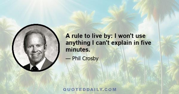 A rule to live by: I won't use anything I can't explain in five minutes.