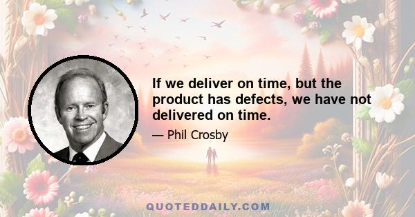 If we deliver on time, but the product has defects, we have not delivered on time.