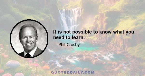 It is not possible to know what you need to learn.