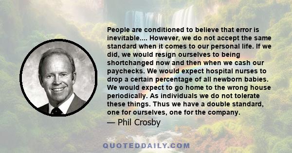 People are conditioned to believe that error is inevitable.... However, we do not accept the same standard when it comes to our personal life. If we did, we would resign ourselves to being shortchanged now and then when 