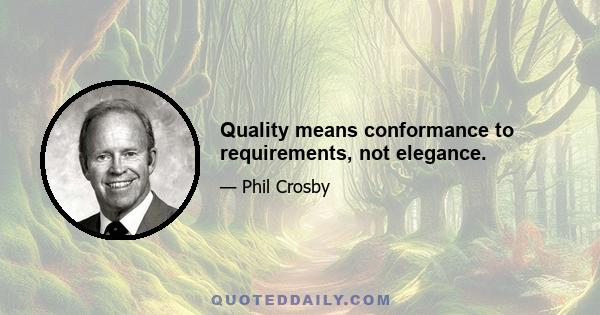 Quality means conformance to requirements, not elegance.