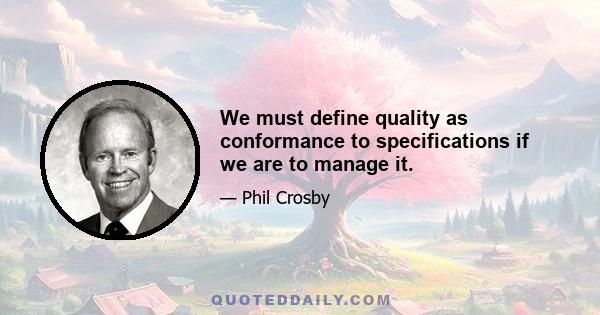 We must define quality as conformance to specifications if we are to manage it.