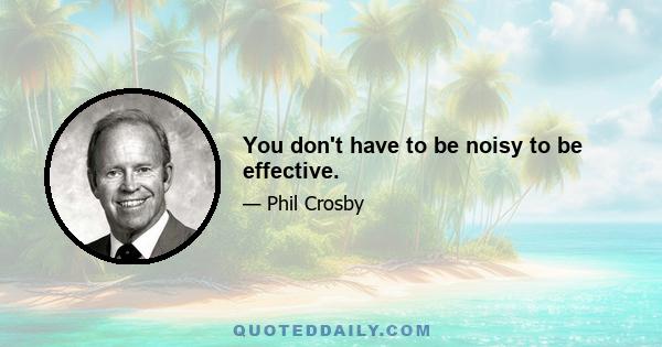 You don't have to be noisy to be effective.