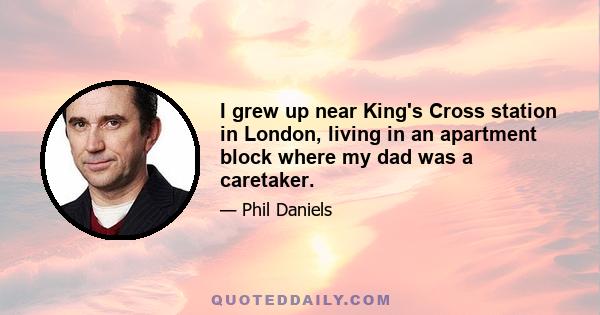 I grew up near King's Cross station in London, living in an apartment block where my dad was a caretaker.