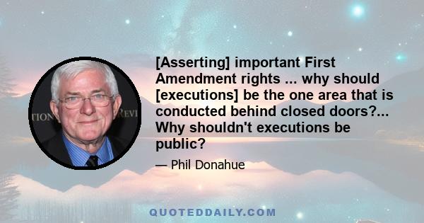 [Asserting] important First Amendment rights ... why should [executions] be the one area that is conducted behind closed doors?... Why shouldn't executions be public?