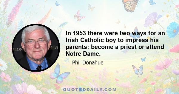 In 1953 there were two ways for an Irish Catholic boy to impress his parents: become a priest or attend Notre Dame.