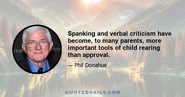 Spanking and verbal criticism have become, to many parents, more important tools of child rearing than approval.