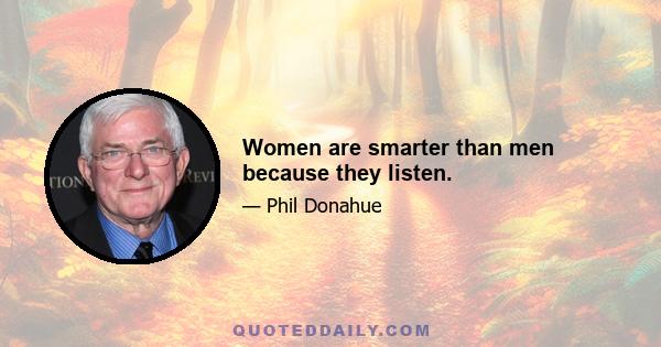 Women are smarter than men because they listen.