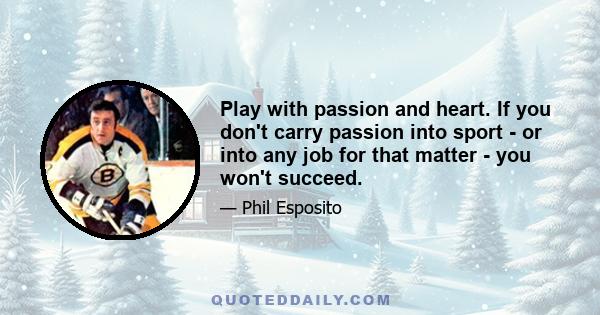 Play with passion and heart. If you don't carry passion into sport - or into any job for that matter - you won't succeed.