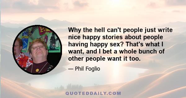 Why the hell can't people just write nice happy stories about people having happy sex? That's what I want, and I bet a whole bunch of other people want it too.