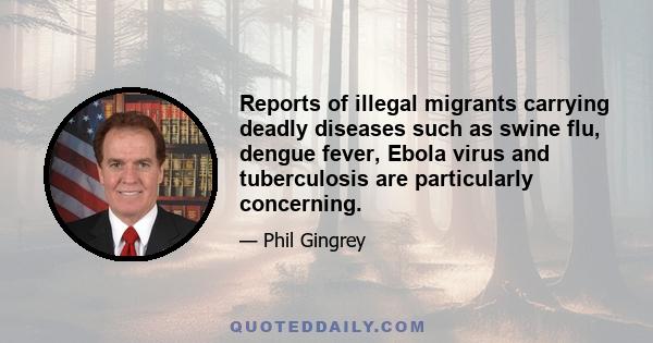 Reports of illegal migrants carrying deadly diseases such as swine flu, dengue fever, Ebola virus and tuberculosis are particularly concerning.