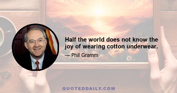 Half the world does not know the joy of wearing cotton underwear.