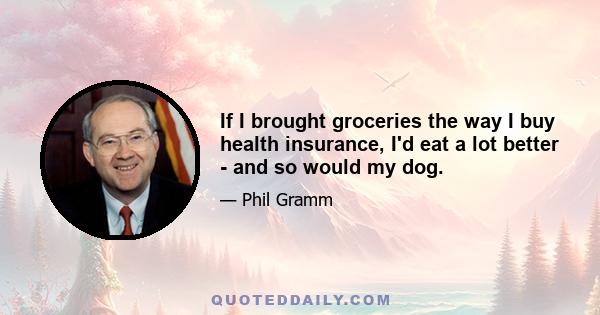 If I brought groceries the way I buy health insurance, I'd eat a lot better - and so would my dog.