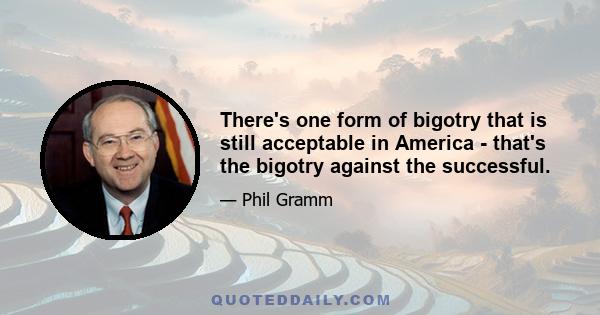 There's one form of bigotry that is still acceptable in America - that's the bigotry against the successful.