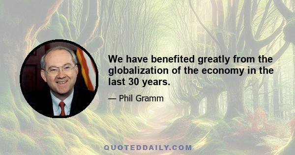 We have benefited greatly from the globalization of the economy in the last 30 years.