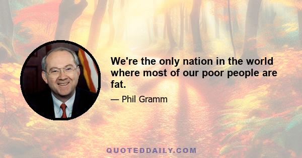 We're the only nation in the world where most of our poor people are fat.