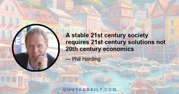 A stable 21st century society requires 21st century solutions not 20th century economics