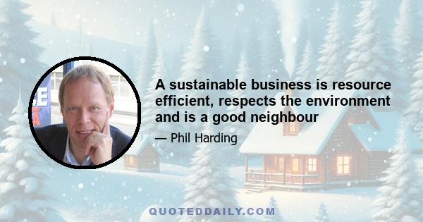 A sustainable business is resource efficient, respects the environment and is a good neighbour