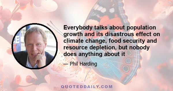 Everybody talks about population growth and its disastrous effect on climate change, food security and resource depletion, but nobody does anything about it