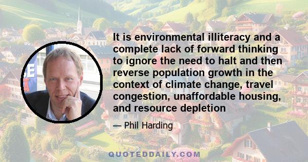 It is environmental illiteracy and a complete lack of forward thinking to ignore the need to halt and then reverse population growth in the context of climate change, travel congestion, unaffordable housing, and