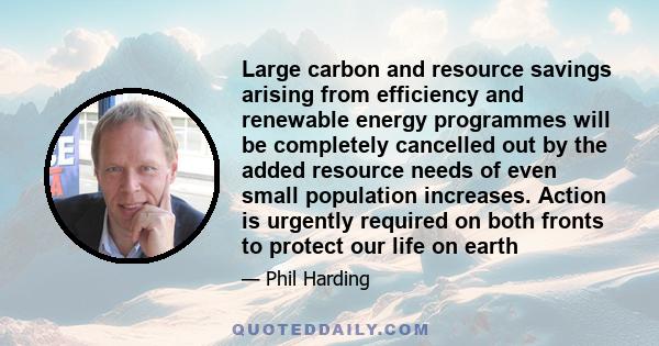 Large carbon and resource savings arising from efficiency and renewable energy programmes will be completely cancelled out by the added resource needs of even small population increases. Action is urgently required on