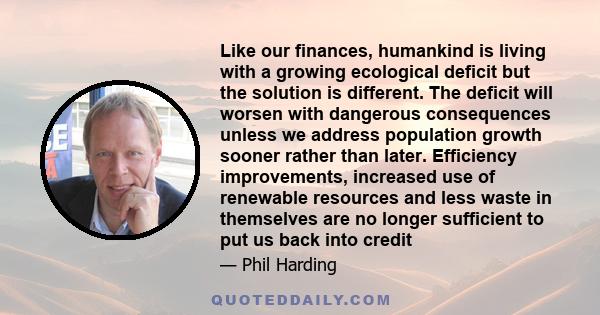 Like our finances, humankind is living with a growing ecological deficit but the solution is different. The deficit will worsen with dangerous consequences unless we address population growth sooner rather than later.