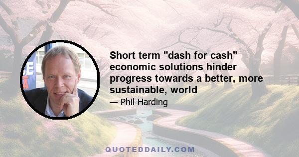 Short term dash for cash economic solutions hinder progress towards a better, more sustainable, world