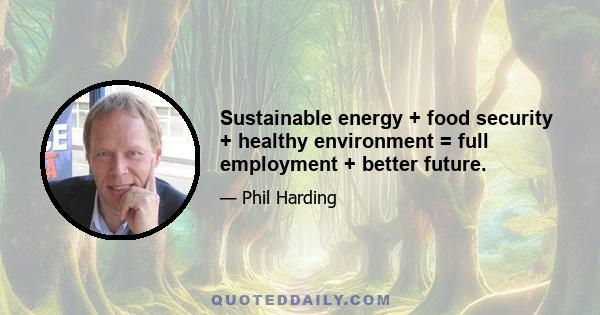 Sustainable energy + food security + healthy environment = full employment + better future.