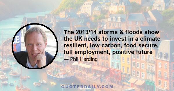 The 2013/14 storms & floods show the UK needs to invest in a climate resilient, low carbon, food secure, full employment, positive future