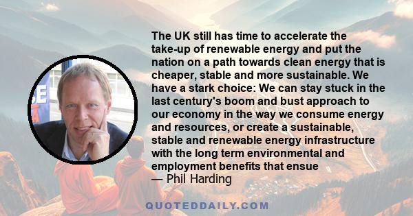 The UK still has time to accelerate the take-up of renewable energy and put the nation on a path towards clean energy that is cheaper, stable and more sustainable. We have a stark choice: We can stay stuck in the last