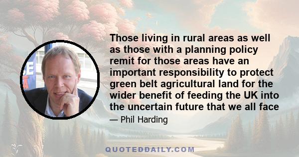 Those living in rural areas as well as those with a planning policy remit for those areas have an important responsibility to protect green belt agricultural land for the wider benefit of feeding the UK into the