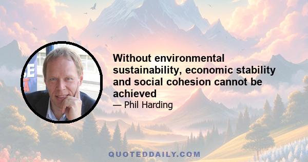 Without environmental sustainability, economic stability and social cohesion cannot be achieved