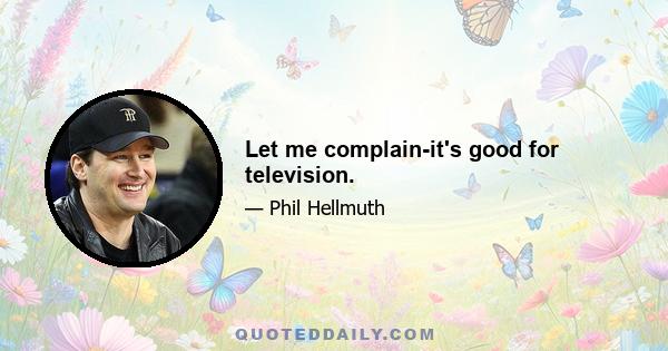 Let me complain-it's good for television.