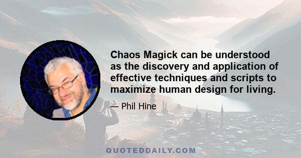 Chaos Magick can be understood as the discovery and application of effective techniques and scripts to maximize human design for living.