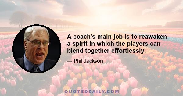 A coach's main job is to reawaken a spirit in which the players can blend together effortlessly.